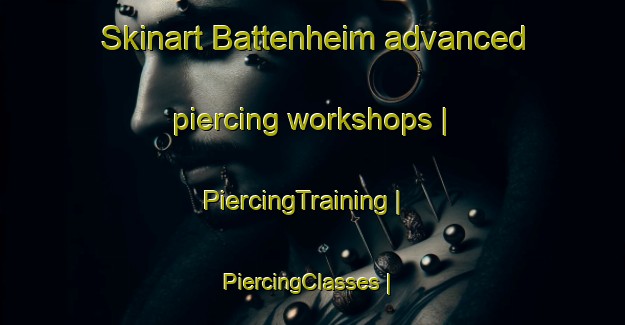 Skinart Battenheim advanced piercing workshops | PiercingTraining | PiercingClasses | SkinartTraining-France